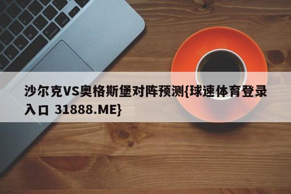 沙尔克VS奥格斯堡对阵预测{球速体育登录入口 31888.ME}