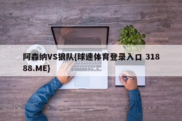 阿森纳VS狼队{球速体育登录入口 31888.ME}