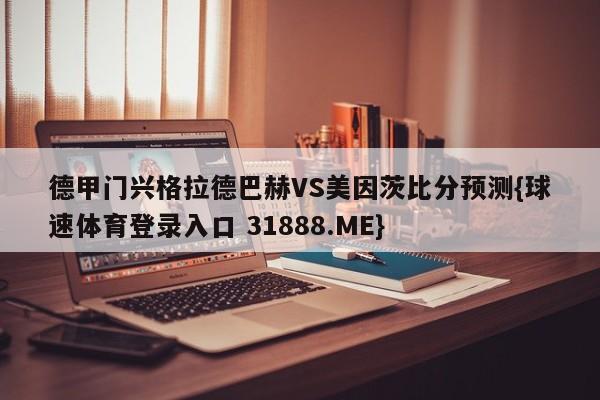 德甲门兴格拉德巴赫VS美因茨比分预测{球速体育登录入口 31888.ME}