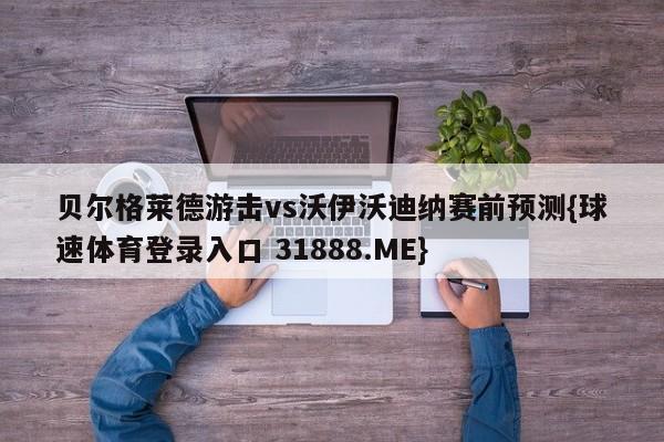 贝尔格莱德游击vs沃伊沃迪纳赛前预测{球速体育登录入口 31888.ME}