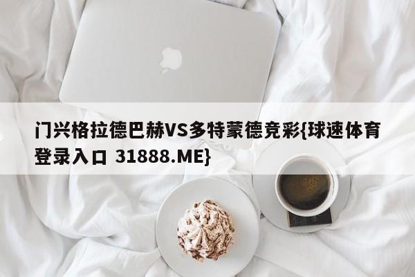 门兴格拉德巴赫VS多特蒙德竞彩{球速体育登录入口 31888.ME}