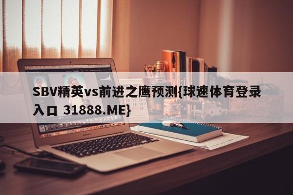 SBV精英vs前进之鹰预测{球速体育登录入口 31888.ME}