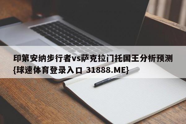 印第安纳步行者vs萨克拉门托国王分析预测{球速体育登录入口 31888.ME}