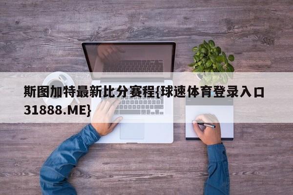 斯图加特最新比分赛程{球速体育登录入口 31888.ME}