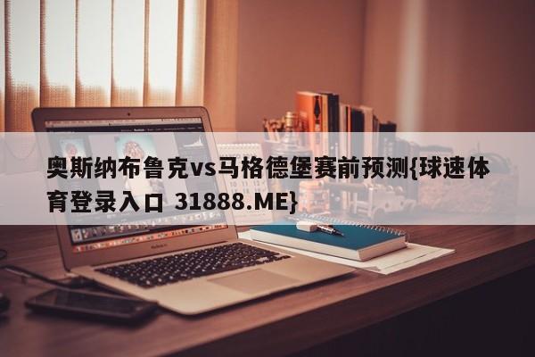 奥斯纳布鲁克vs马格德堡赛前预测{球速体育登录入口 31888.ME}