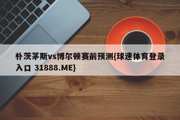 朴茨茅斯vs博尔顿赛前预测{球速体育登录入口 31888.ME}