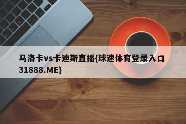 马洛卡vs卡迪斯直播{球速体育登录入口 31888.ME}