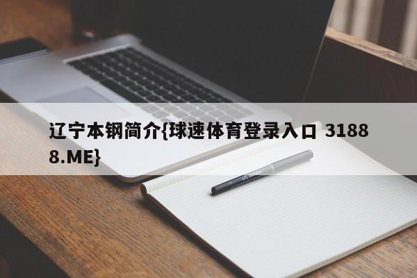 辽宁本钢简介{球速体育登录入口 31888.ME}