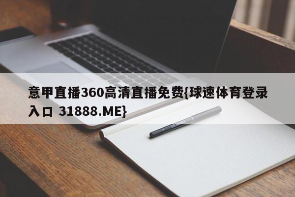 意甲直播360高清直播免费{球速体育登录入口 31888.ME}