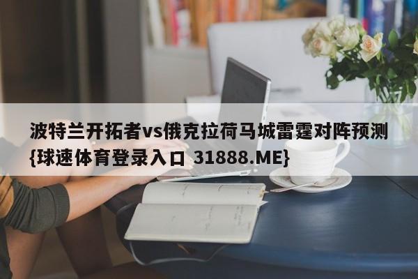 波特兰开拓者vs俄克拉荷马城雷霆对阵预测{球速体育登录入口 31888.ME}