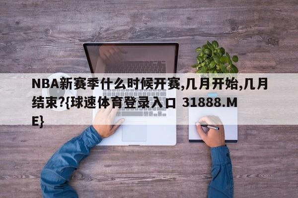 NBA新赛季什么时候开赛,几月开始,几月结束?{球速体育登录入口 31888.ME}