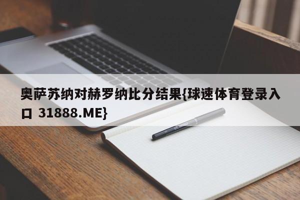 奥萨苏纳对赫罗纳比分结果{球速体育登录入口 31888.ME}