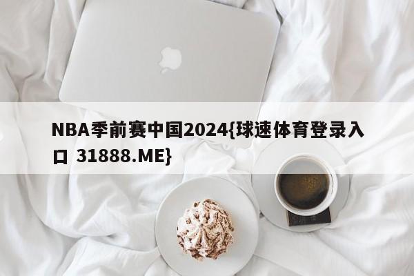 NBA季前赛中国2024{球速体育登录入口 31888.ME}