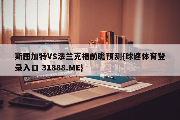 斯图加特VS法兰克福前瞻预测{球速体育登录入口 31888.ME}