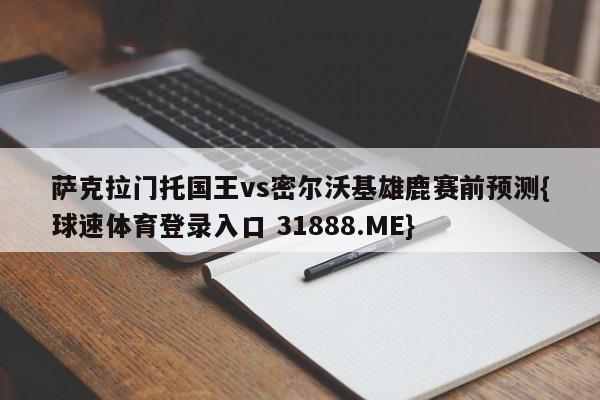 萨克拉门托国王vs密尔沃基雄鹿赛前预测{球速体育登录入口 31888.ME}