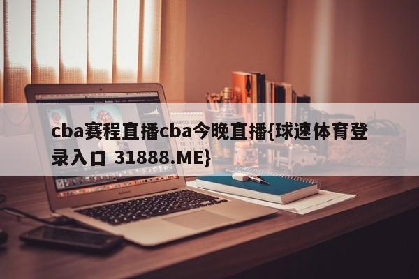 cba赛程直播cba今晚直播{球速体育登录入口 31888.ME}