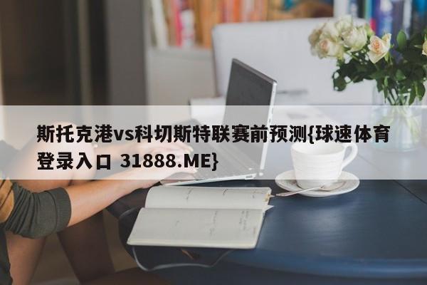 斯托克港vs科切斯特联赛前预测{球速体育登录入口 31888.ME}