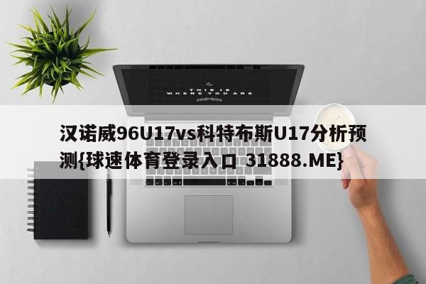 汉诺威96U17vs科特布斯U17分析预测{球速体育登录入口 31888.ME}