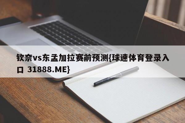 钦奈vs东孟加拉赛前预测{球速体育登录入口 31888.ME}