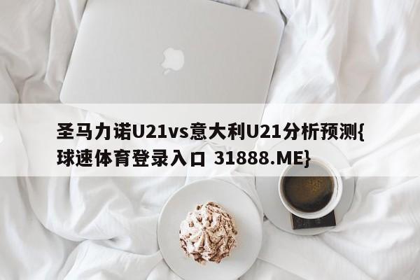 圣马力诺U21vs意大利U21分析预测{球速体育登录入口 31888.ME}