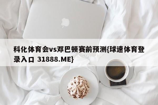 科化体育会vs邓巴顿赛前预测{球速体育登录入口 31888.ME}