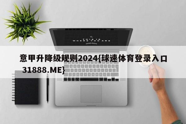 意甲升降级规则2024{球速体育登录入口 31888.ME}