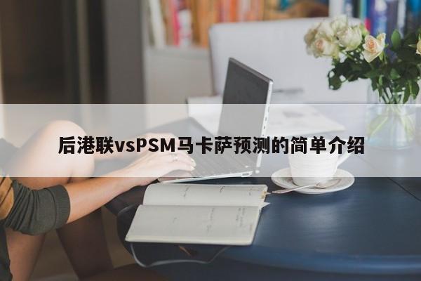 后港联vsPSM马卡萨预测的简单介绍