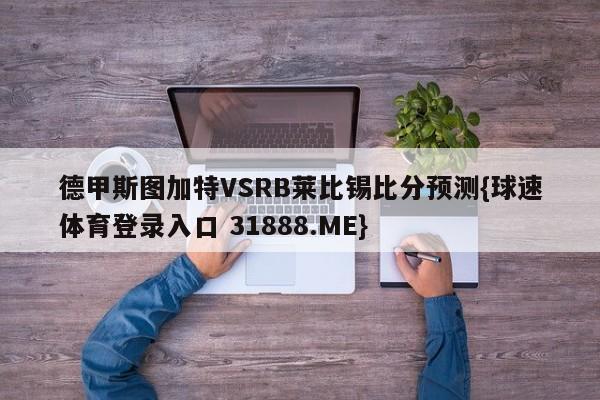 德甲斯图加特VSRB莱比锡比分预测{球速体育登录入口 31888.ME}