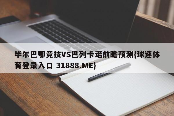 毕尔巴鄂竞技VS巴列卡诺前瞻预测{球速体育登录入口 31888.ME}