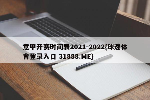 意甲开赛时间表2021-2022{球速体育登录入口 31888.ME}