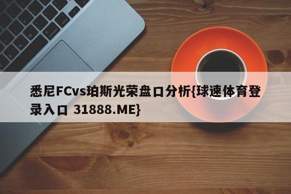 悉尼FCvs珀斯光荣盘口分析{球速体育登录入口 31888.ME}