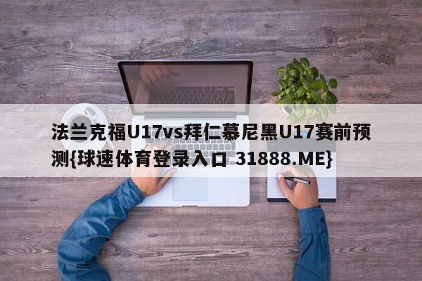法兰克福U17vs拜仁慕尼黑U17赛前预测{球速体育登录入口 31888.ME}