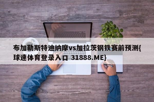 布加勒斯特迪纳摩vs加拉茨钢铁赛前预测{球速体育登录入口 31888.ME}