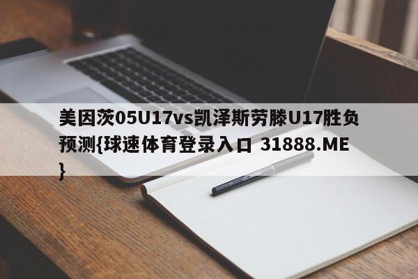 美因茨05U17vs凯泽斯劳滕U17胜负预测{球速体育登录入口 31888.ME}