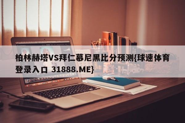 柏林赫塔VS拜仁慕尼黑比分预测{球速体育登录入口 31888.ME}