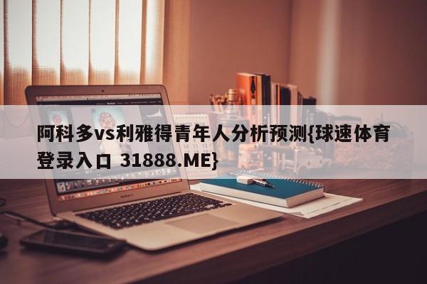 阿科多vs利雅得青年人分析预测{球速体育登录入口 31888.ME}