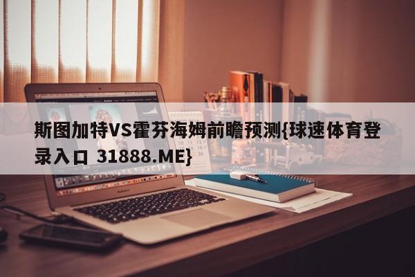 斯图加特VS霍芬海姆前瞻预测{球速体育登录入口 31888.ME}