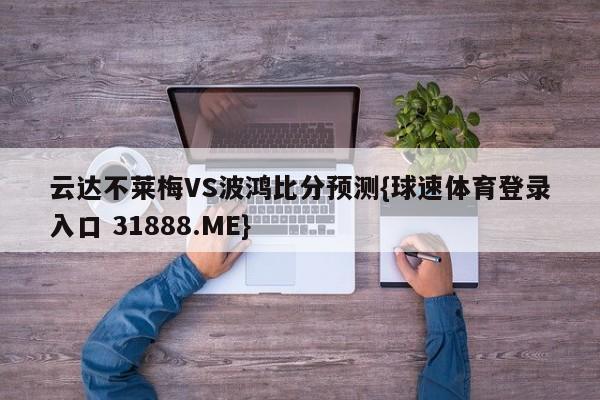 云达不莱梅VS波鸿比分预测{球速体育登录入口 31888.ME}