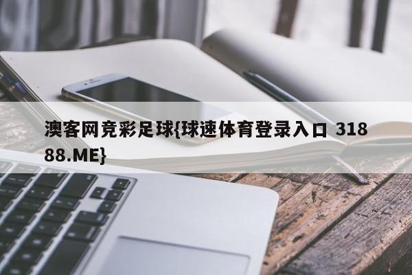 澳客网竞彩足球{球速体育登录入口 31888.ME}