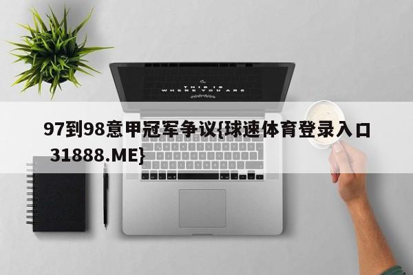 97到98意甲冠军争议{球速体育登录入口 31888.ME}