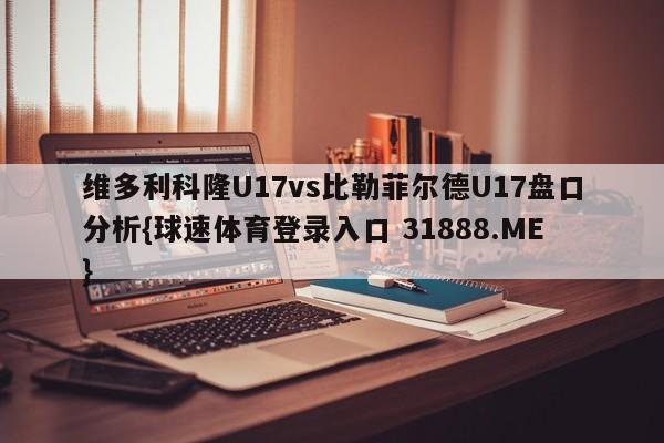 维多利科隆U17vs比勒菲尔德U17盘口分析{球速体育登录入口 31888.ME}