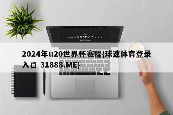 2024年u20世界杯赛程{球速体育登录入口 31888.ME}