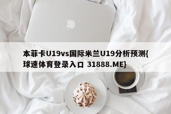 本菲卡U19vs国际米兰U19分析预测{球速体育登录入口 31888.ME}