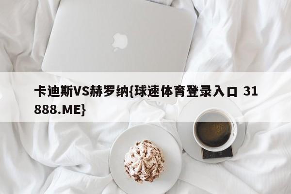 卡迪斯VS赫罗纳{球速体育登录入口 31888.ME}