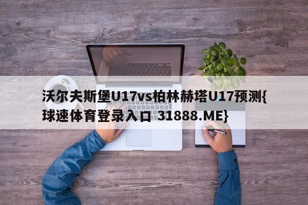 沃尔夫斯堡U17vs柏林赫塔U17预测{球速体育登录入口 31888.ME}