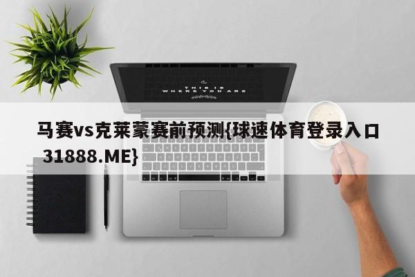 马赛vs克莱蒙赛前预测{球速体育登录入口 31888.ME}