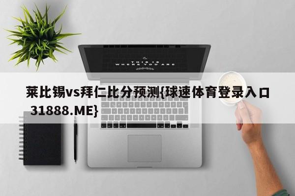 莱比锡vs拜仁比分预测{球速体育登录入口 31888.ME}
