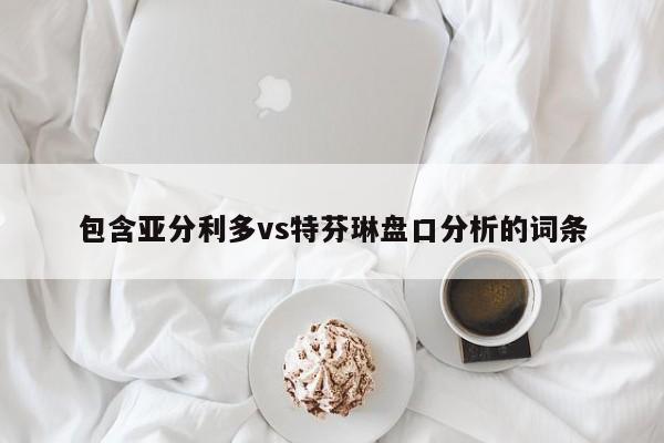 包含亚分利多vs特芬琳盘口分析的词条