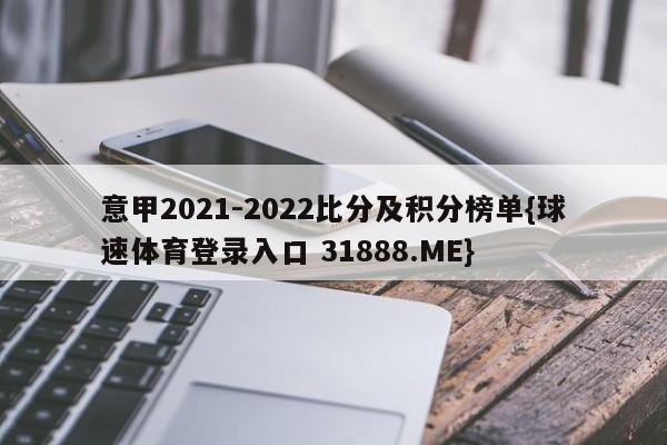 意甲2021-2022比分及积分榜单{球速体育登录入口 31888.ME}